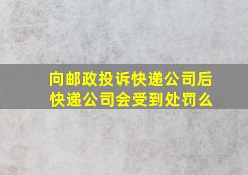 向邮政投诉快递公司后 快递公司会受到处罚么